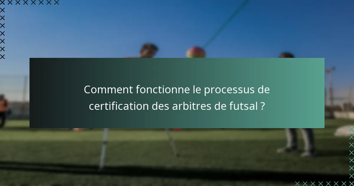 Comment fonctionne le processus de certification des arbitres de futsal ?
