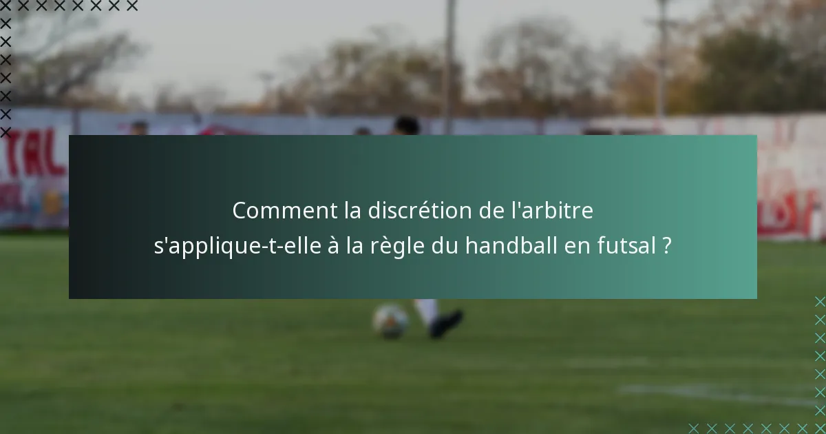Comment la discrétion de l'arbitre s'applique-t-elle à la règle du handball en futsal ?
