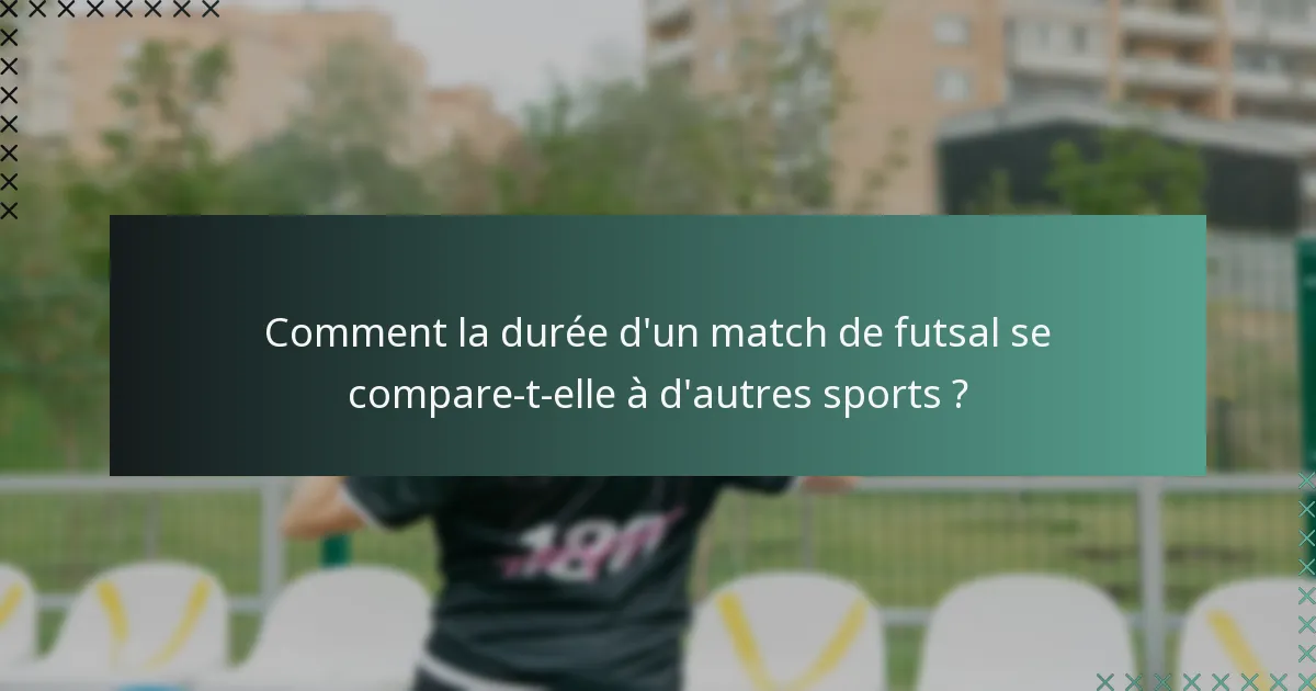 Comment la durée d'un match de futsal se compare-t-elle à d'autres sports ?