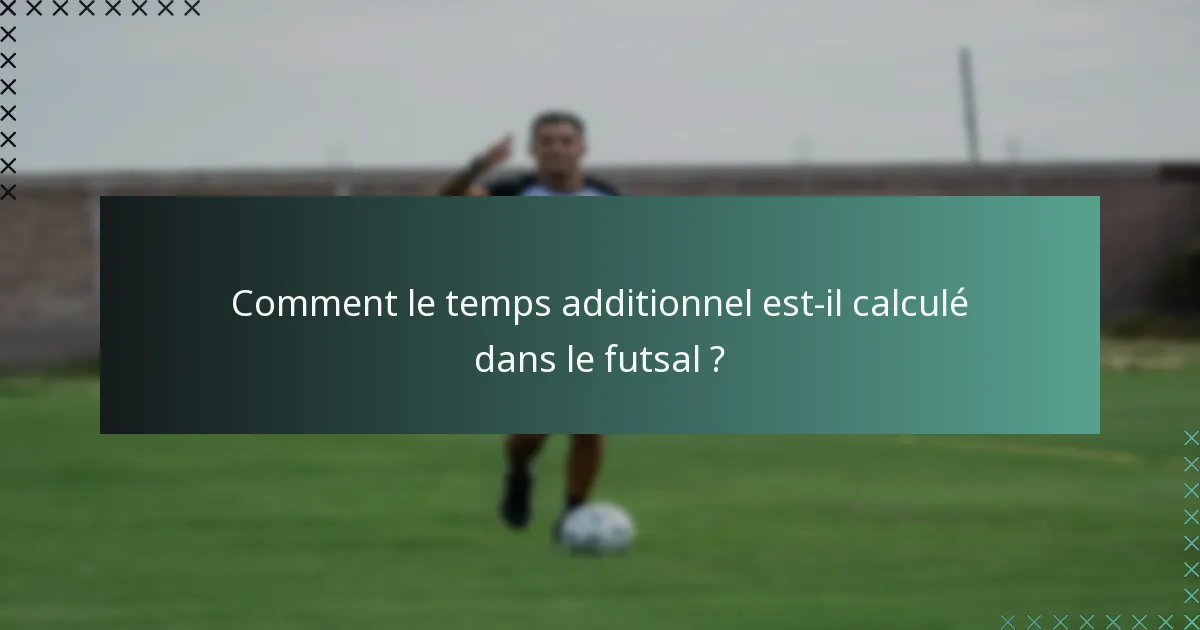 Comment le temps additionnel est-il calculé dans le futsal ?