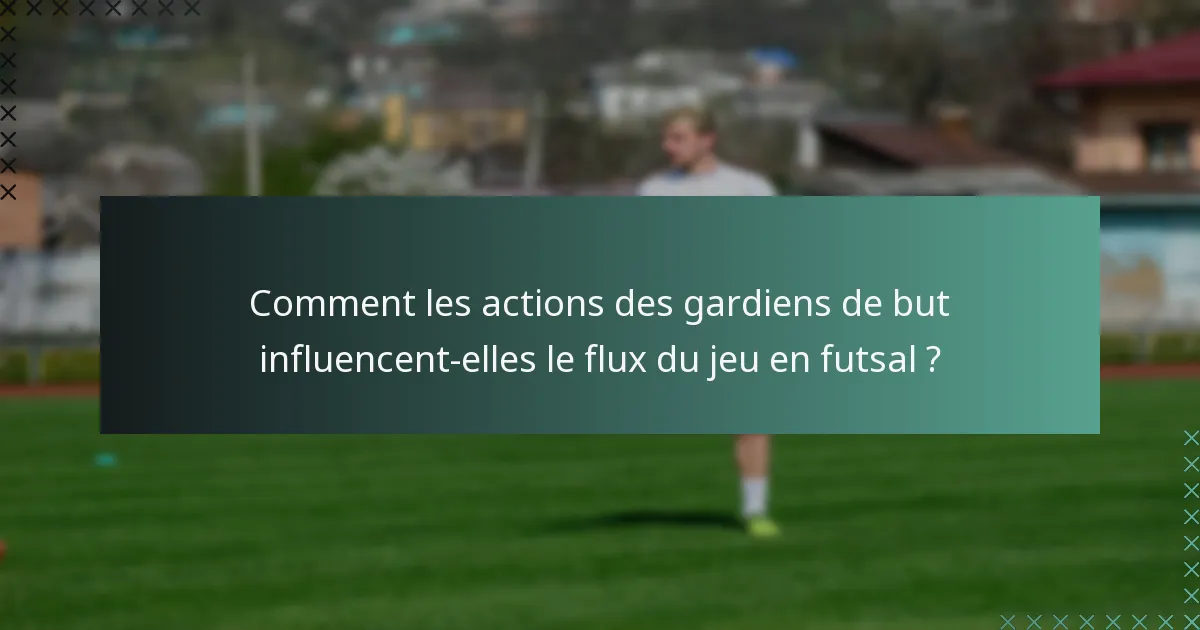 Comment les actions des gardiens de but influencent-elles le flux du jeu en futsal ?