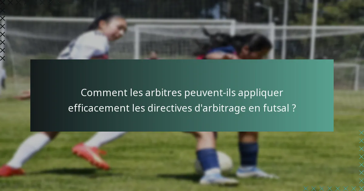 Comment les arbitres peuvent-ils appliquer efficacement les directives d'arbitrage en futsal ?