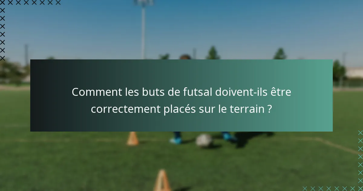 Comment les buts de futsal doivent-ils être correctement placés sur le terrain ?