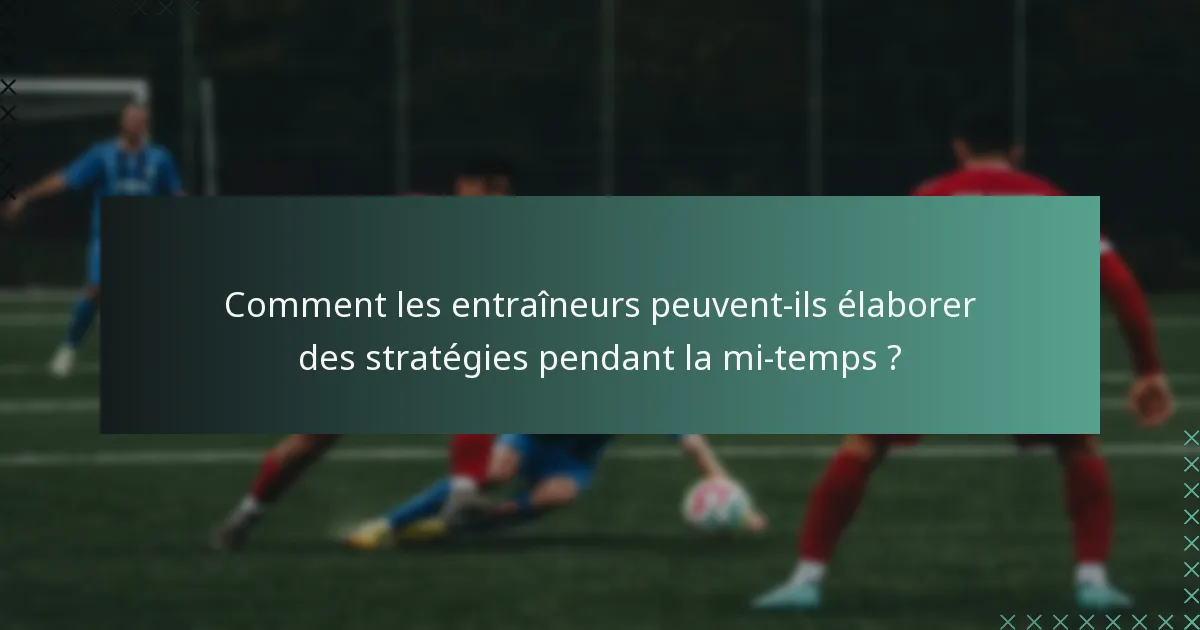 Comment les entraîneurs peuvent-ils élaborer des stratégies pendant la mi-temps ?