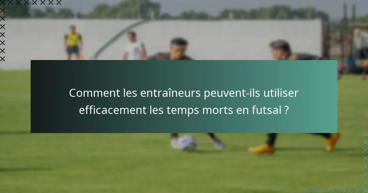 Comment les entraîneurs peuvent-ils utiliser efficacement les temps morts en futsal ?
