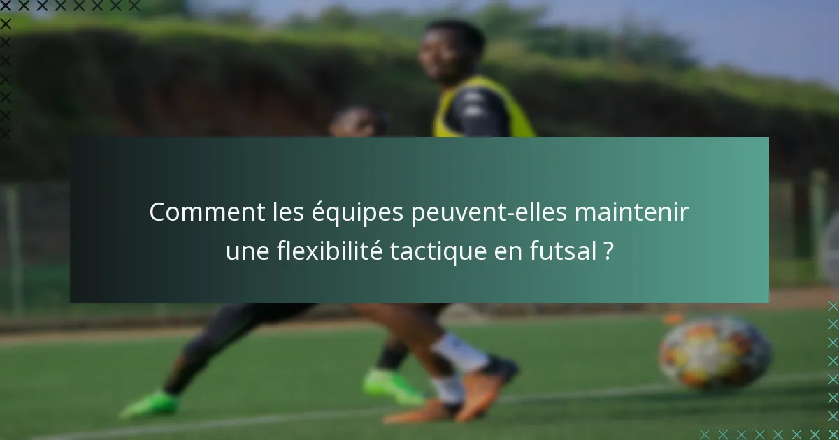 Comment les équipes peuvent-elles maintenir une flexibilité tactique en futsal ?