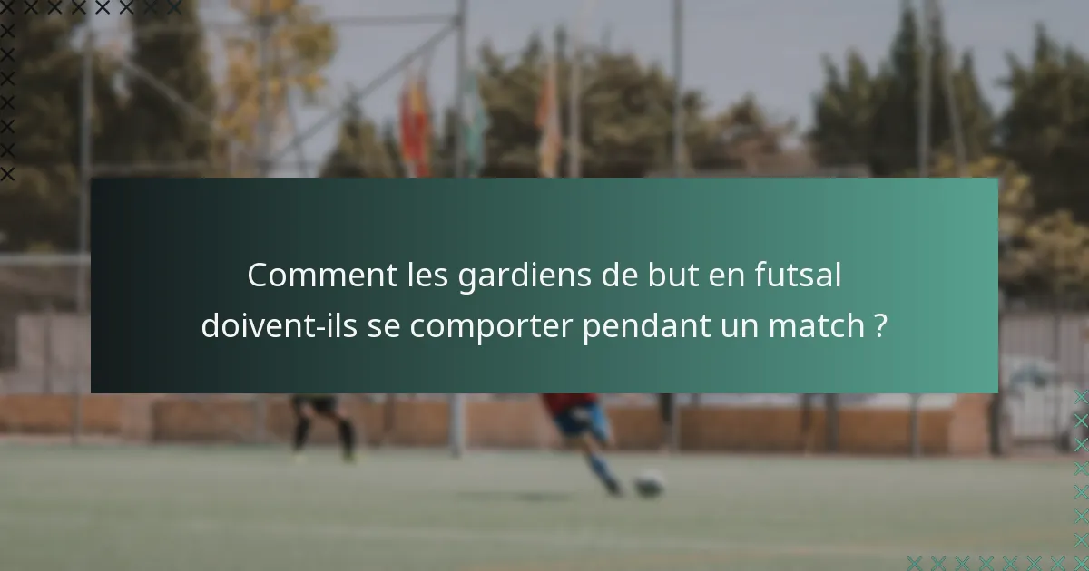 Comment les gardiens de but en futsal doivent-ils se comporter pendant un match ?