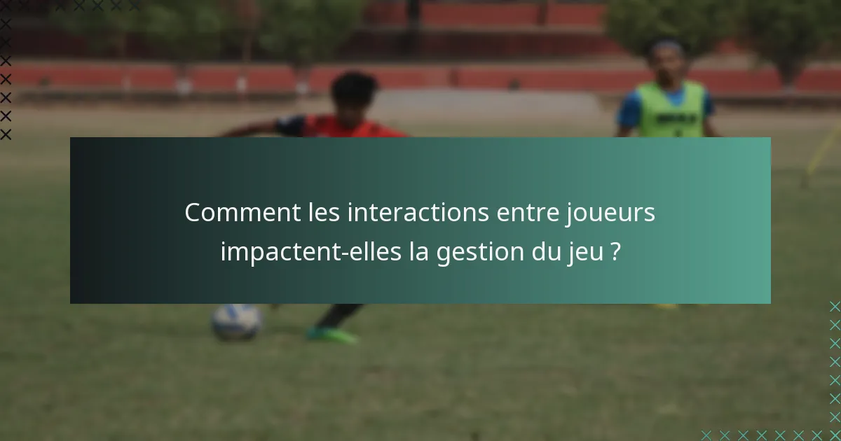 Comment les interactions entre joueurs impactent-elles la gestion du jeu ?