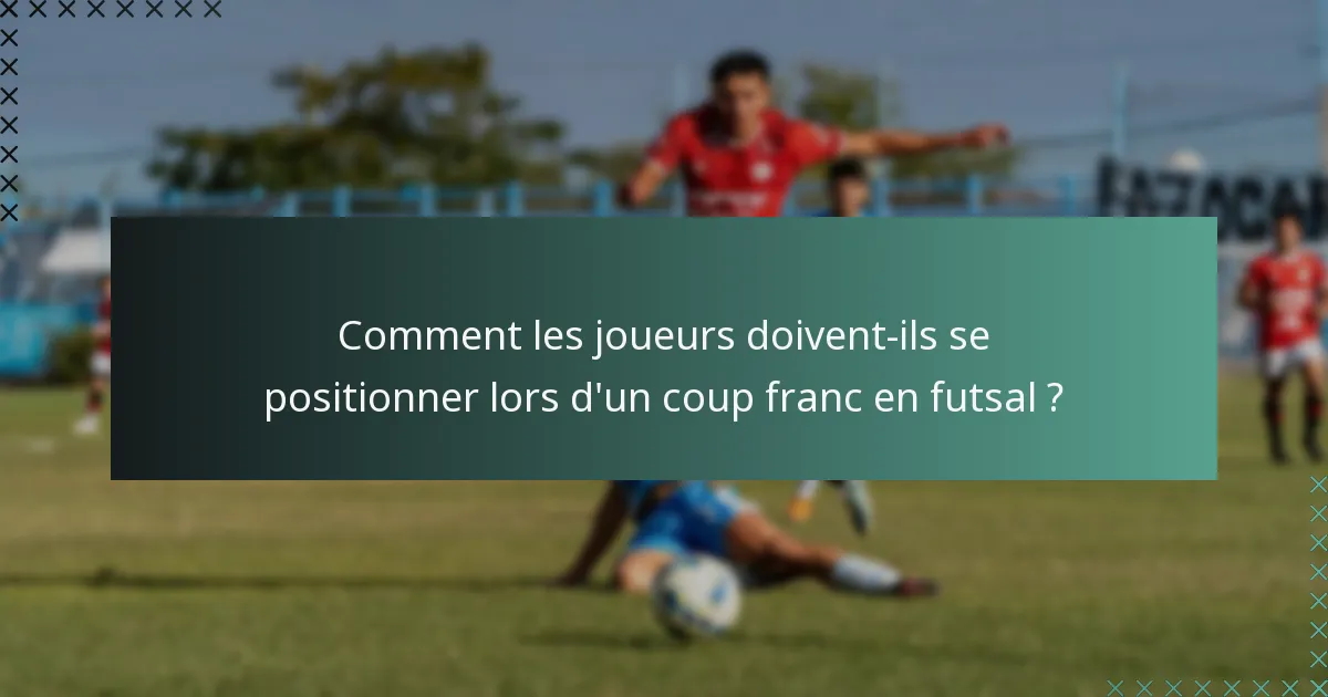 Comment les joueurs doivent-ils se positionner lors d'un coup franc en futsal ?
