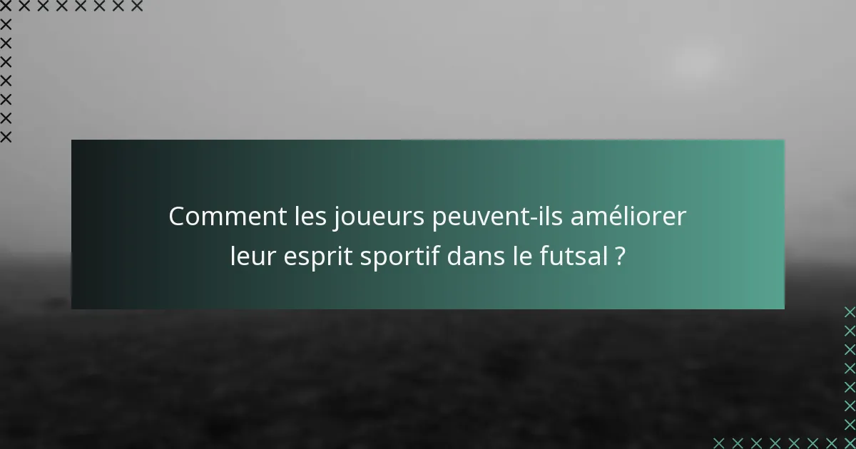 Comment les joueurs peuvent-ils améliorer leur esprit sportif dans le futsal ?