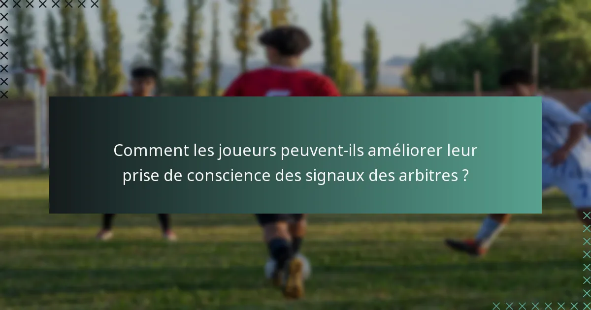 Comment les joueurs peuvent-ils améliorer leur prise de conscience des signaux des arbitres ?