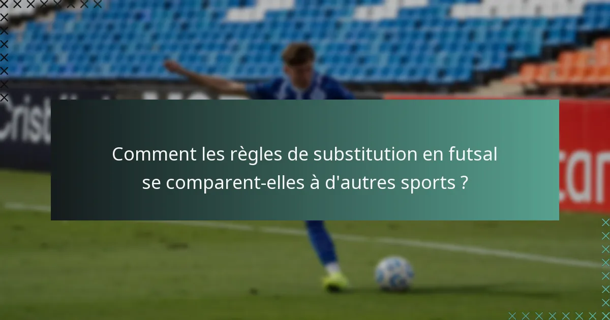 Comment les règles de substitution en futsal se comparent-elles à d'autres sports ?