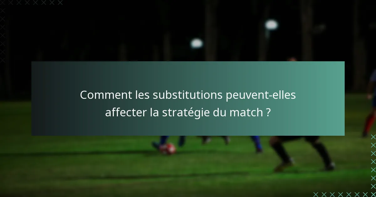 Comment les substitutions peuvent-elles affecter la stratégie du match ?