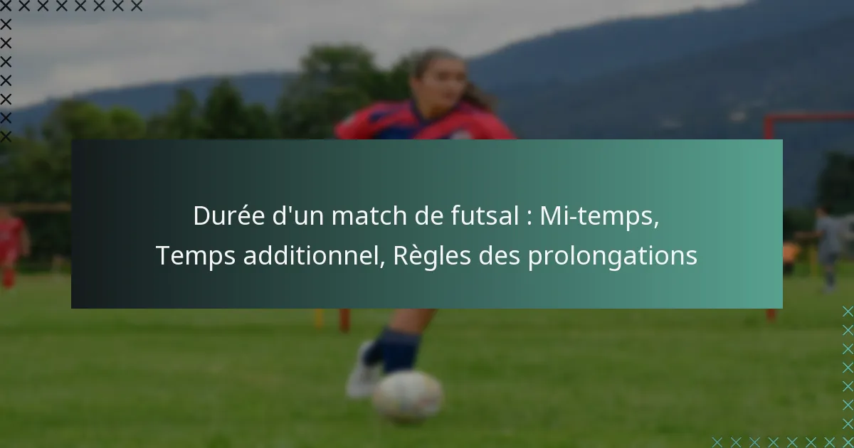 Durée d’un match de futsal : Mi-temps, Temps additionnel, Règles des prolongations