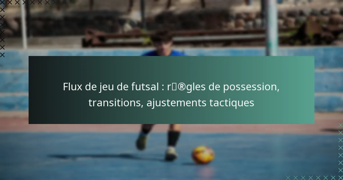 Flux de jeu de futsal : règles de possession, transitions, ajustements tactiques
