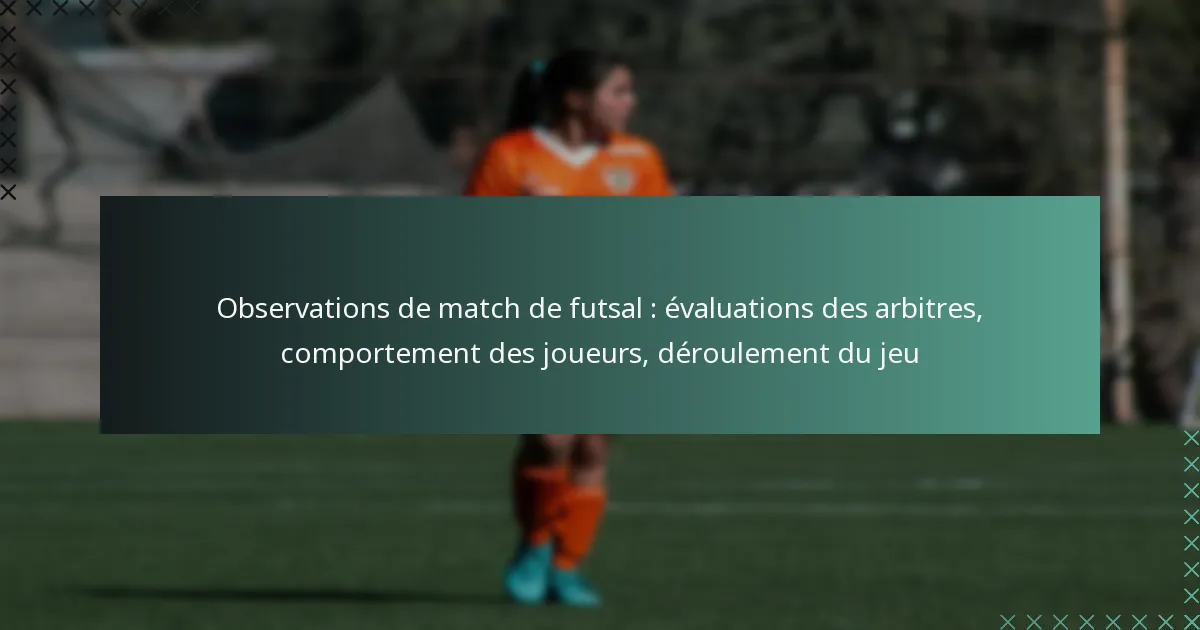 Observations de match de futsal : évaluations des arbitres, comportement des joueurs, déroulement du jeu