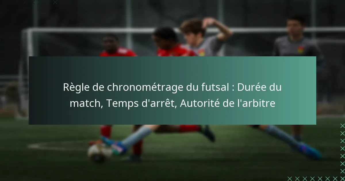 Règle de chronométrage du futsal : Durée du match, Temps d’arrêt, Autorité de l’arbitre