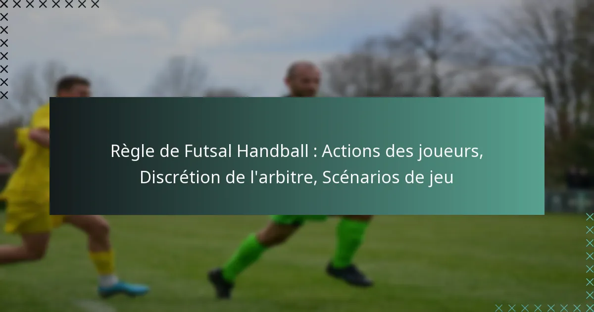 Règle de Futsal Handball : Actions des joueurs, Discrétion de l’arbitre, Scénarios de jeu