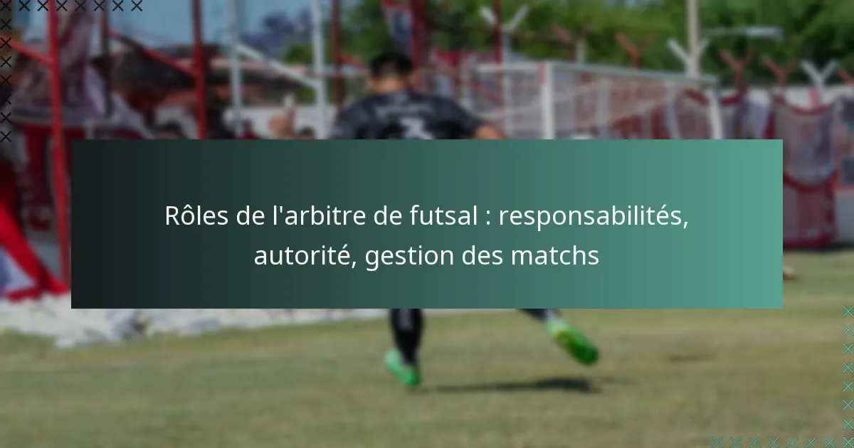 Rôles de l’arbitre de futsal : responsabilités, autorité, gestion des matchs