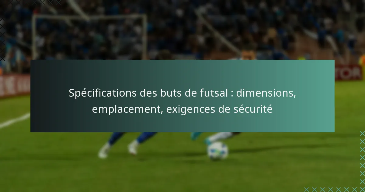 Spécifications des buts de futsal : dimensions, emplacement, exigences de sécurité
