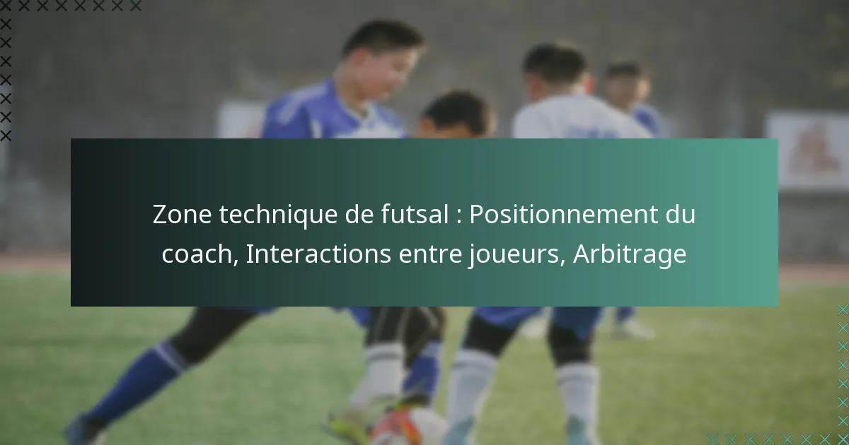 Zone technique de futsal : Positionnement du coach, Interactions entre joueurs, Arbitrage