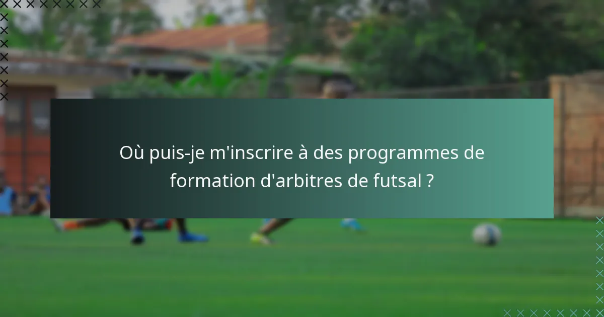 Où puis-je m'inscrire à des programmes de formation d'arbitres de futsal ?