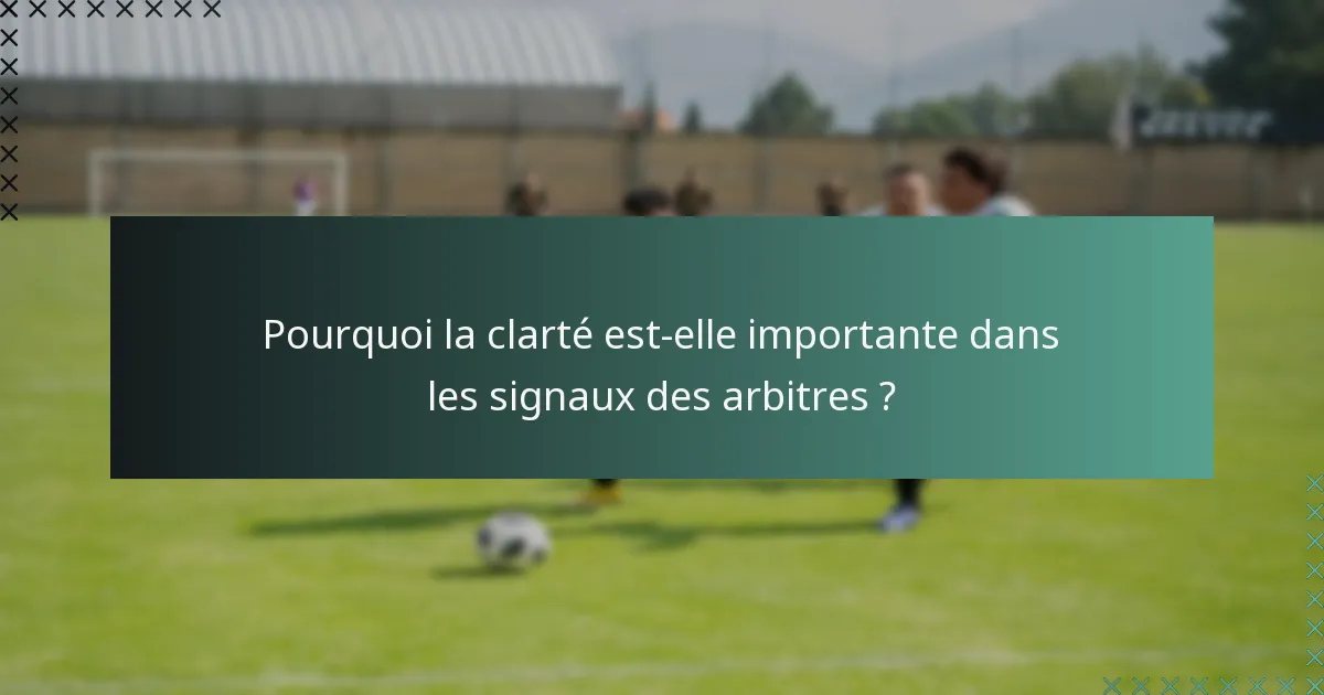 Pourquoi la clarté est-elle importante dans les signaux des arbitres ?