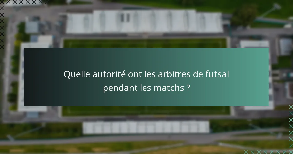 Quelle autorité ont les arbitres de futsal pendant les matchs ?