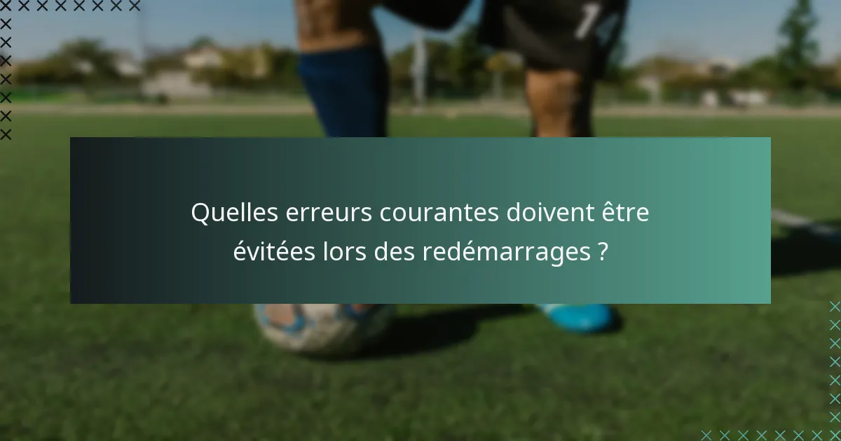 Quelles erreurs courantes doivent être évitées lors des redémarrages ?