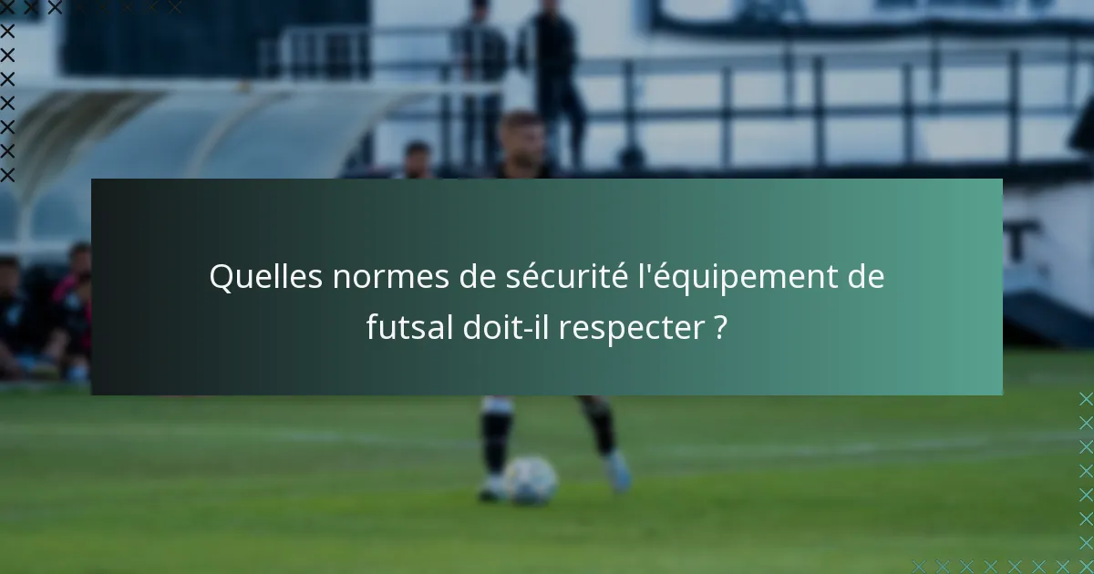 Quelles normes de sécurité l'équipement de futsal doit-il respecter ?