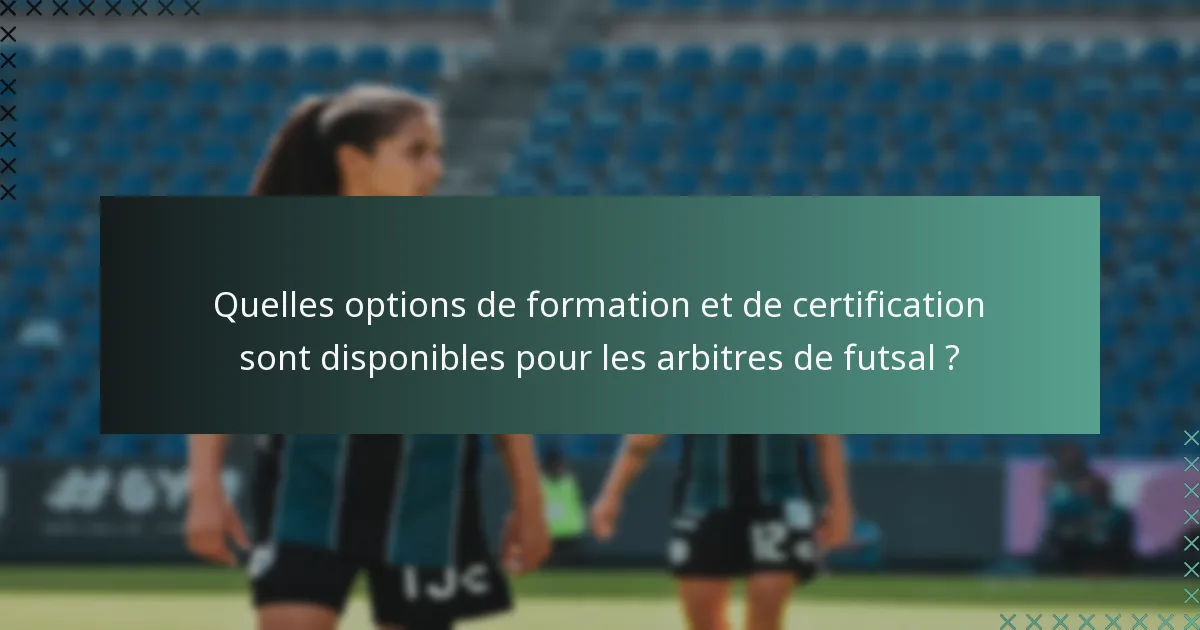 Quelles options de formation et de certification sont disponibles pour les arbitres de futsal ?