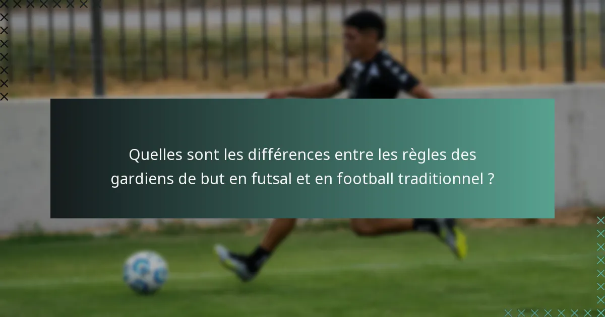Quelles sont les différences entre les règles des gardiens de but en futsal et en football traditionnel ?