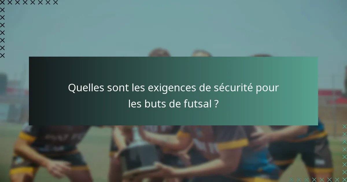 Quelles sont les exigences de sécurité pour les buts de futsal ?
