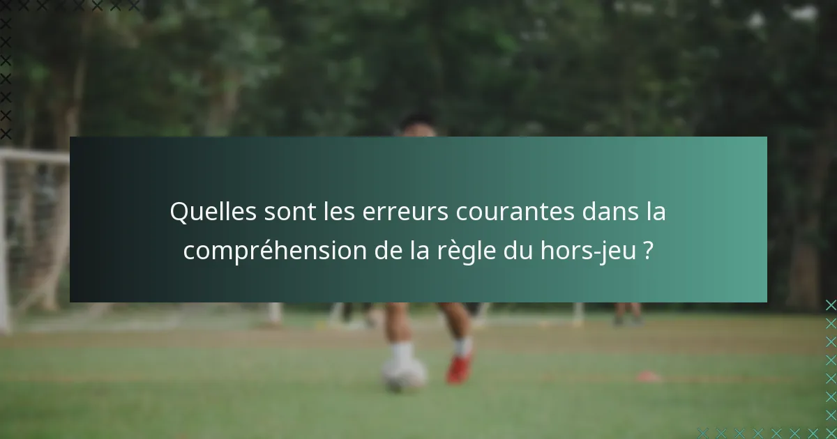 Quelles sont les erreurs courantes dans la compréhension de la règle du hors-jeu ?