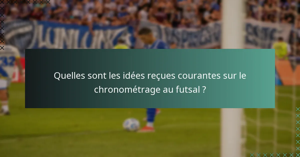 Quelles sont les idées reçues courantes sur le chronométrage au futsal ?