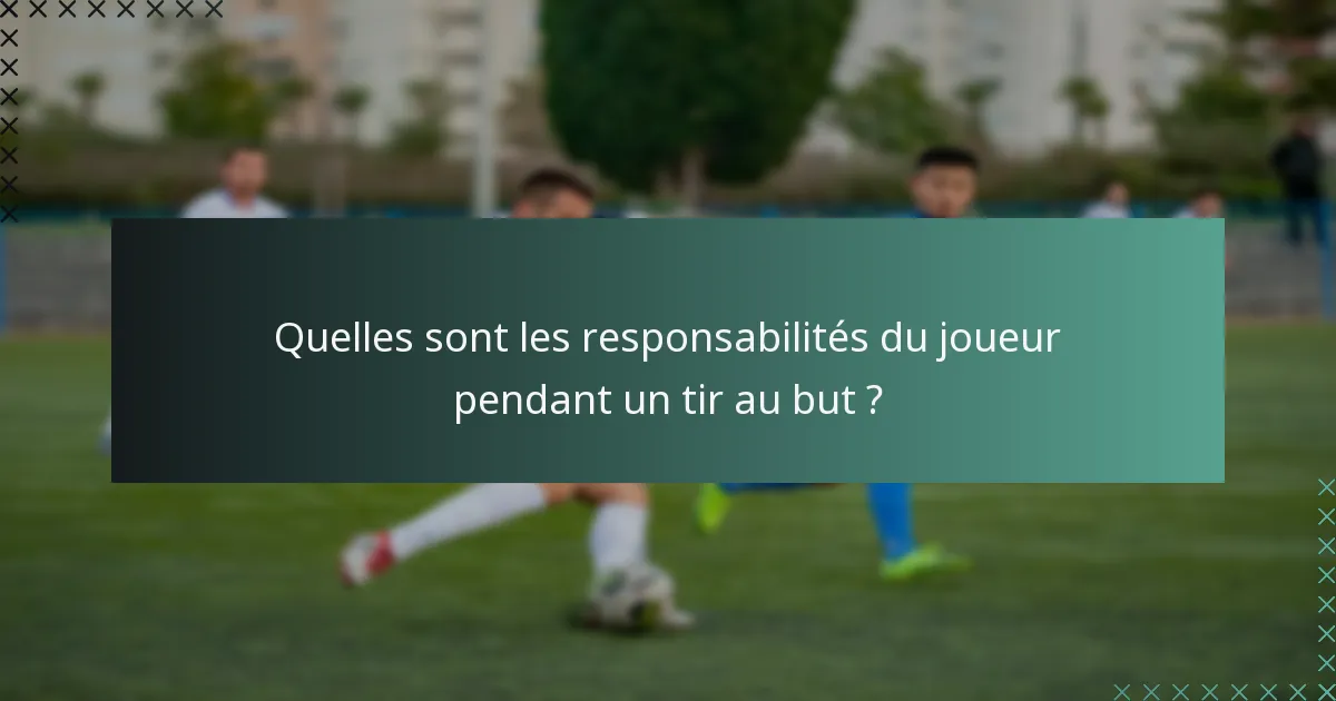 Quelles sont les responsabilités du joueur pendant un tir au but ?