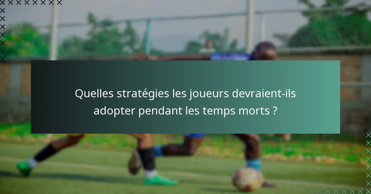 Quelles stratégies les joueurs devraient-ils adopter pendant les temps morts ?
