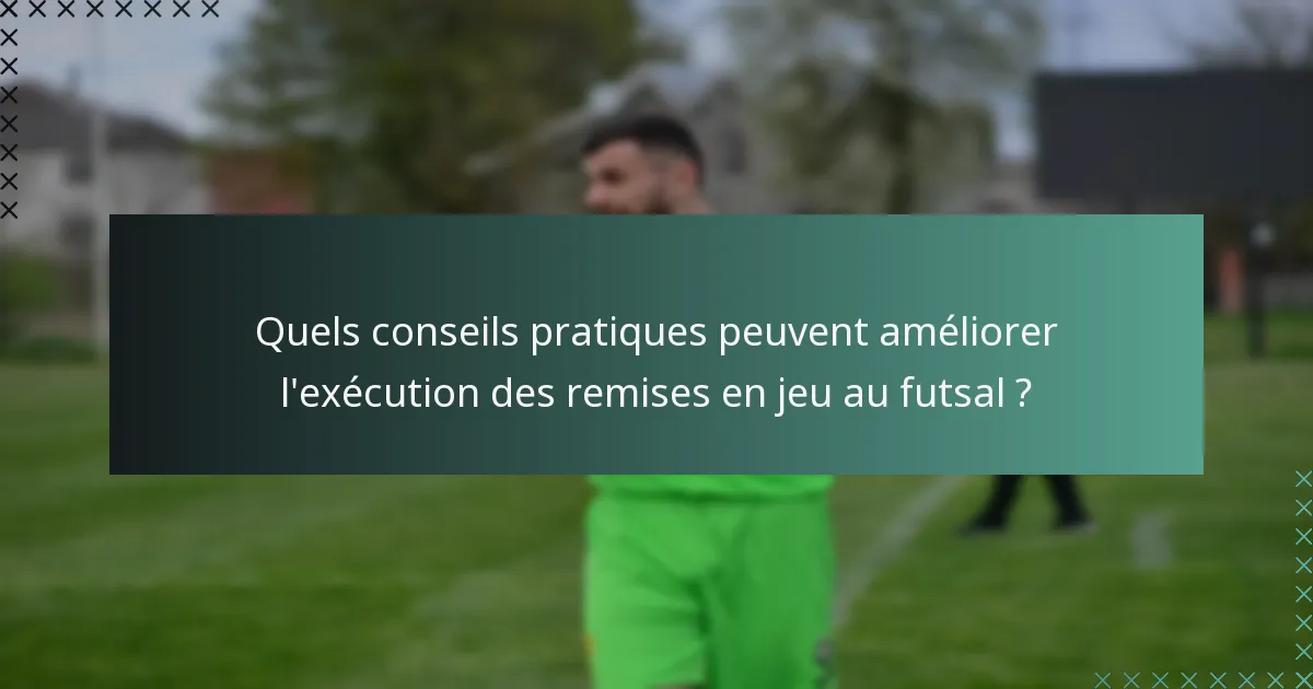 Quels conseils pratiques peuvent améliorer l'exécution des remises en jeu au futsal ?