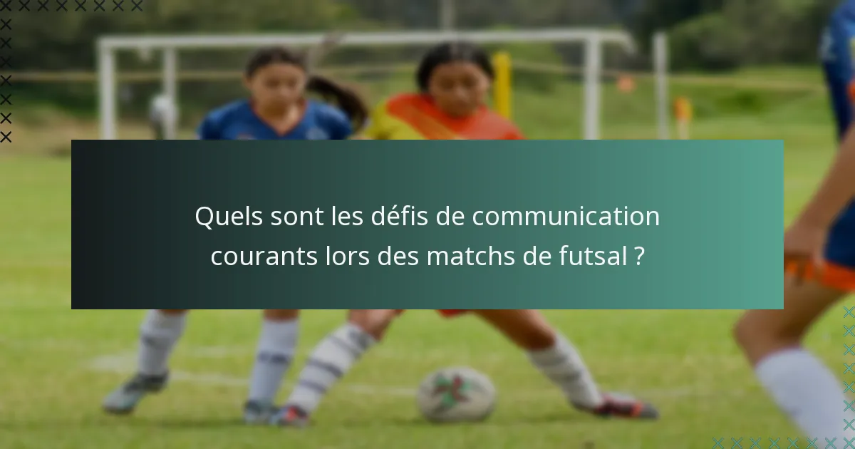 Quels sont les défis de communication courants lors des matchs de futsal ?