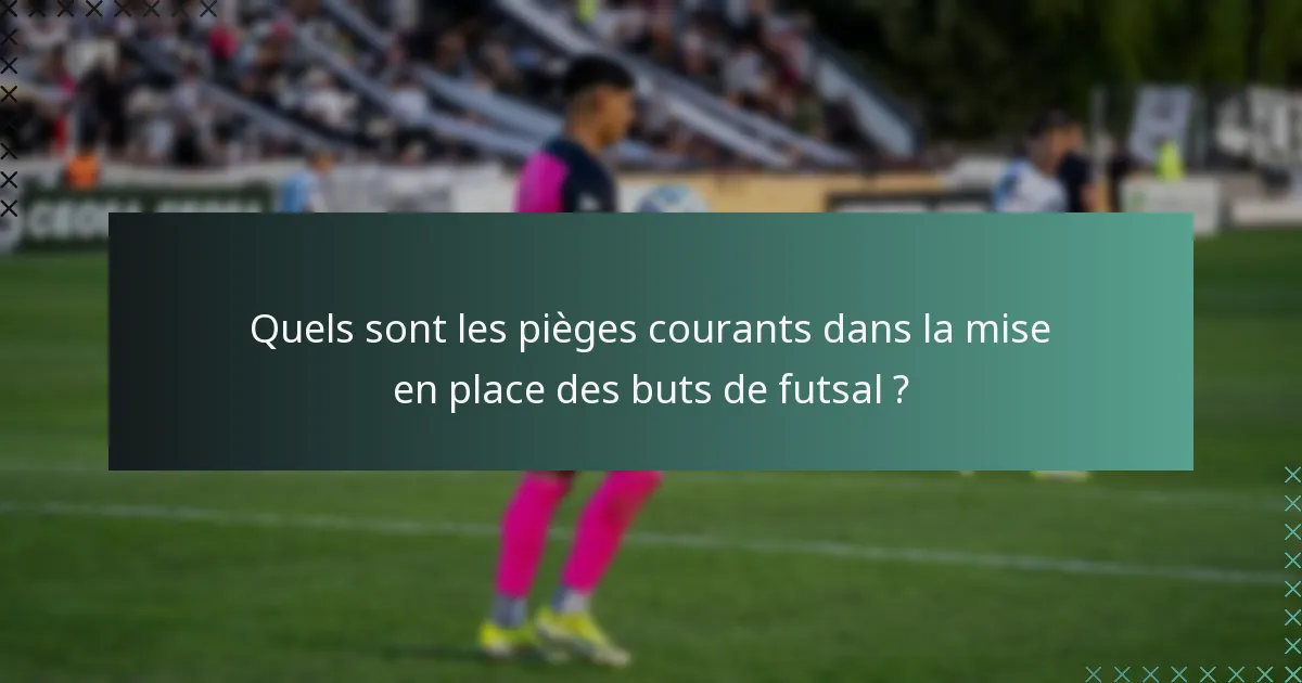 Quels sont les pièges courants dans la mise en place des buts de futsal ?