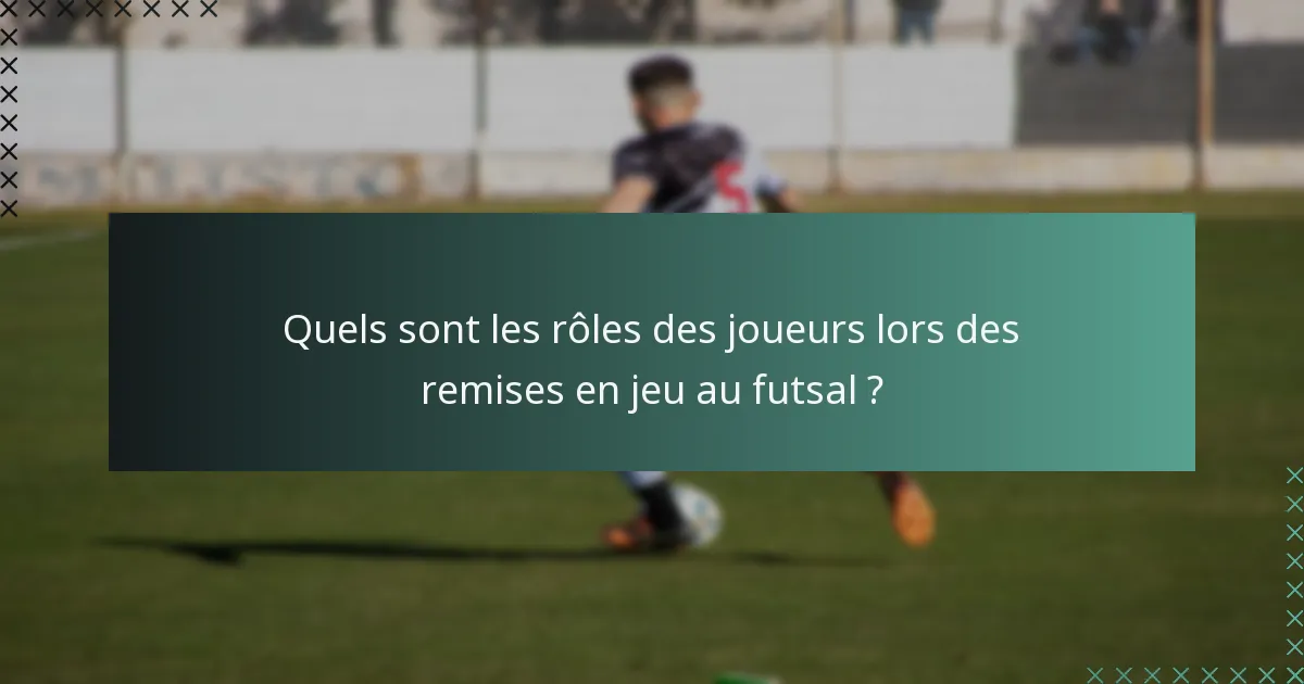 Quels sont les rôles des joueurs lors des remises en jeu au futsal ?