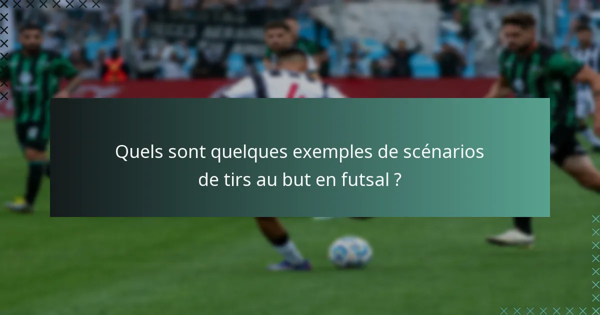 Quels sont quelques exemples de scénarios de tirs au but en futsal ?